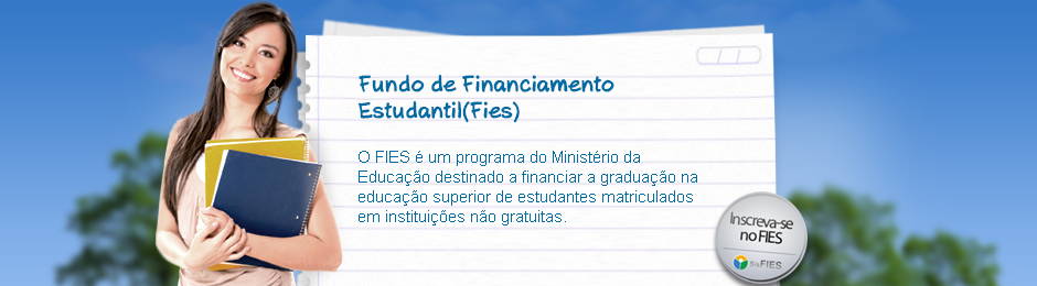 Fundo de Financiamento Estudantil(Fies) - O FIES é um programa do Ministério da Educação destinado a financiar a graduação na educação superior de estudantes matriculados em instituições não gratuitas.